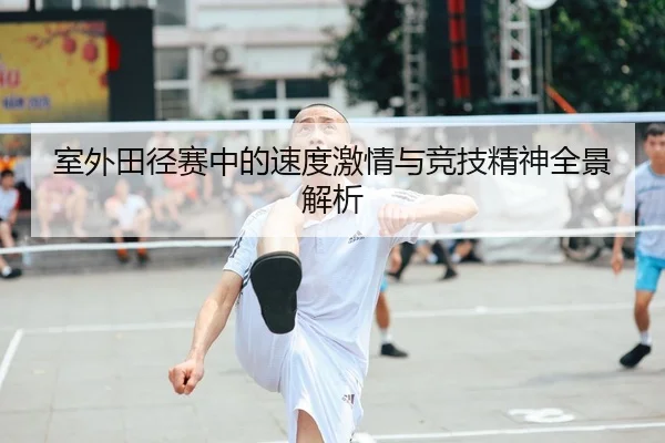 室外田径赛中的速度激情与竞技精神全景解析