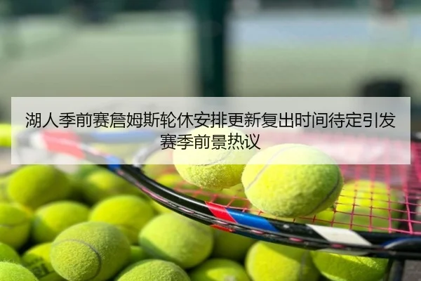 湖人季前赛詹姆斯轮休安排更新复出时间待定引发赛季前景热议