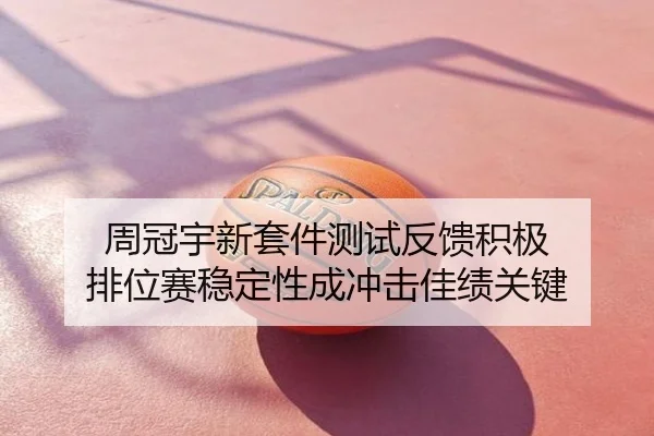周冠宇新套件测试反馈积极 排位赛稳定性成冲击佳绩关键