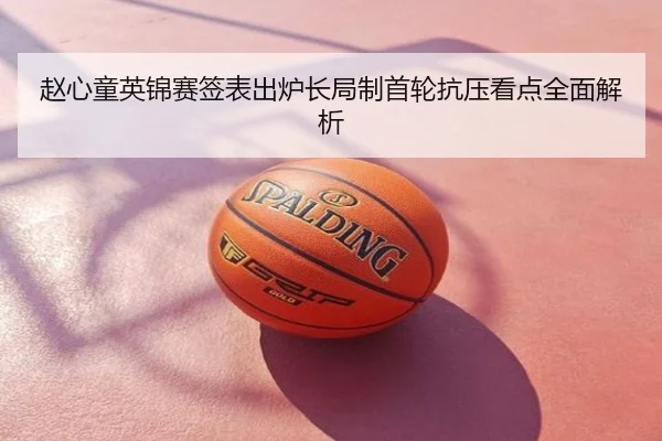 赵心童英锦赛签表出炉长局制首轮抗压看点全面解析