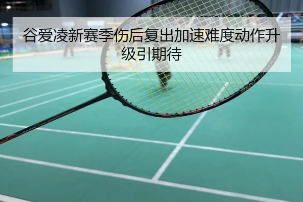 谷爱凌新赛季伤后复出加速难度动作升级引期待
