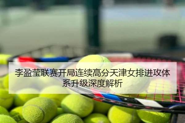 李盈莹联赛开局连续高分天津女排进攻体系升级深度解析