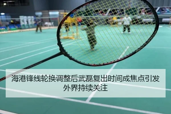 海港锋线轮换调整后武磊复出时间成焦点引发外界持续关注